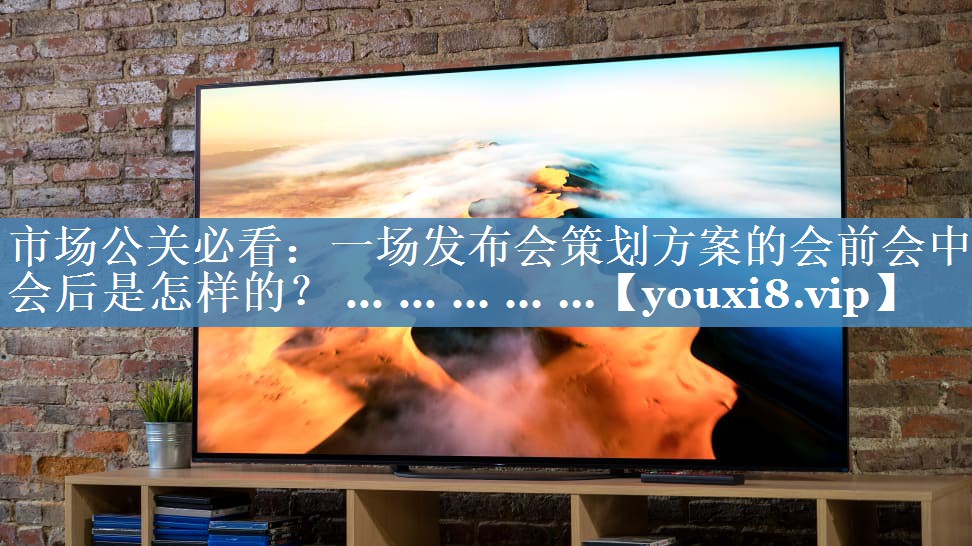 市场公关必看：一场发布会策划方案的会前会中会后是怎样的？ ... ... ... ... ...