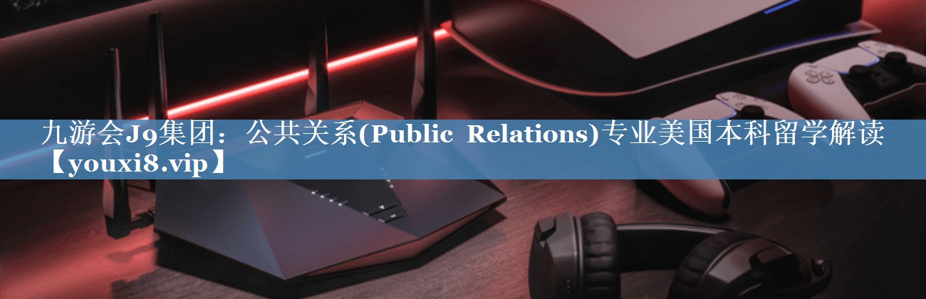 公共关系(Public Relations)专业美国本科留学解读