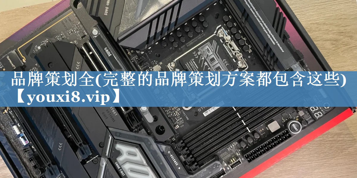 品牌策划全(完整的品牌策划方案都包含这些)