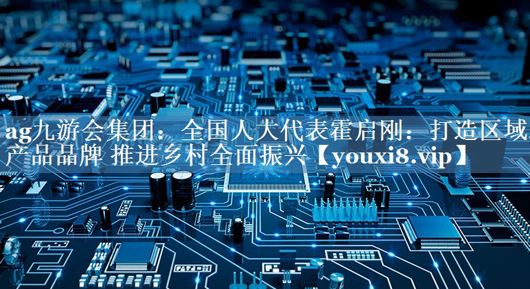 全国人大代表霍启刚：打造区域农产品品牌 推进乡村全面振兴