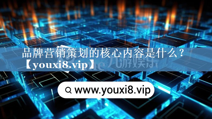 品牌营销策划的核心内容是什么？