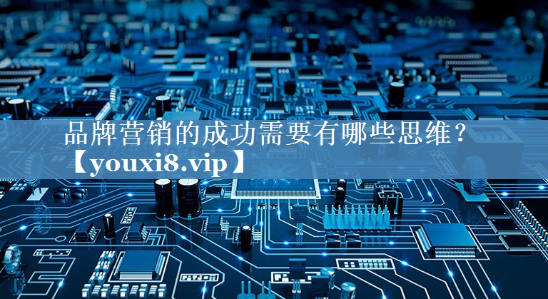 品牌营销的成功需要有哪些思维？